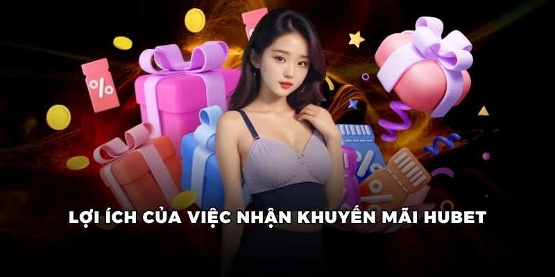 Lợi ích của việc nhận khuyến mãi Hubet