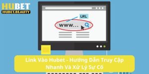 Link Vào Hubet - Hướng Dẫn Truy Cập Nhanh Không Lỗi 2025