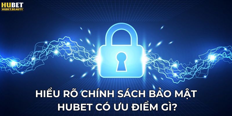 Hiểu rõ chính sách bảo mật Hubet có ưu điểm gì?