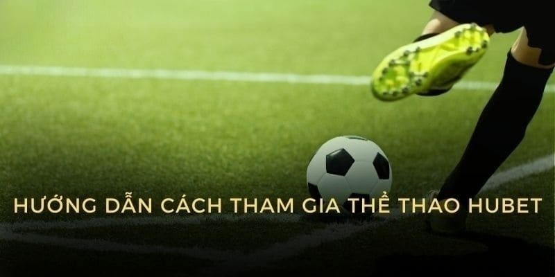 Hướng dẫn cách tham gia thể thao tại nhà cái Hubet