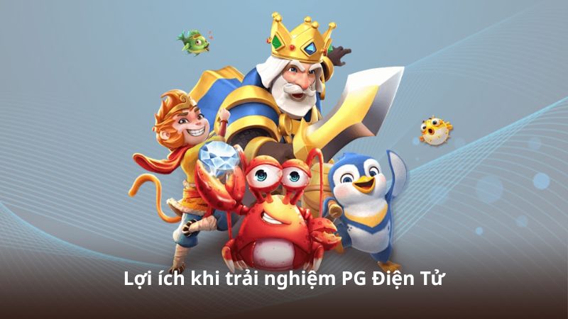 Lợi ích khi trải nghiệm PG Điện Tử